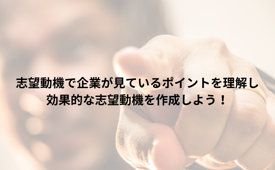 志望動機で企業が見ているポイントを理解し、効果的な志望動機を作成しよう